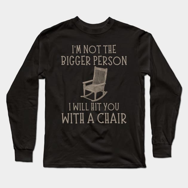 I'm Not The Bigger Person I Will Hit You With A Chair Funny Women Men Boys Girls Long Sleeve T-Shirt by weirdboy